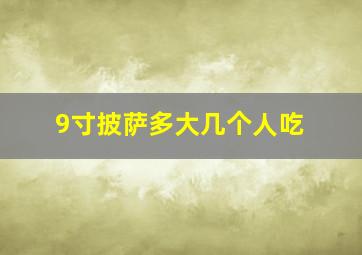 9寸披萨多大几个人吃