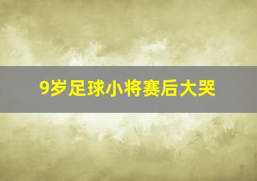 9岁足球小将赛后大哭