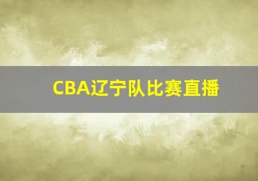 CBA辽宁队比赛直播