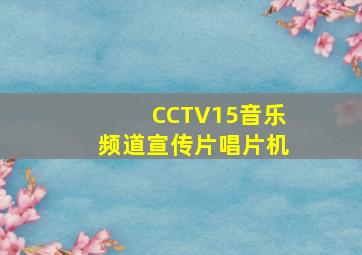 CCTV15音乐频道宣传片唱片机