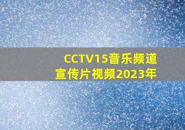 CCTV15音乐频道宣传片视频2023年