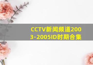 CCTV新闻频道2003-2005ID时期合集