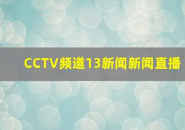 CCTV频道13新闻新闻直播