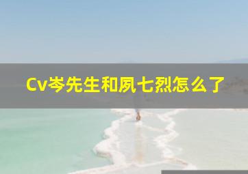 Cv岑先生和夙七烈怎么了