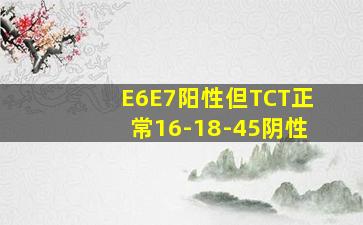 E6E7阳性但TCT正常16-18-45阴性