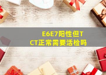 E6E7阳性但TCT正常需要活检吗