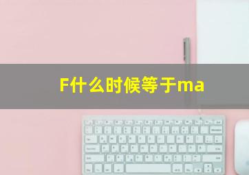 F什么时候等于ma