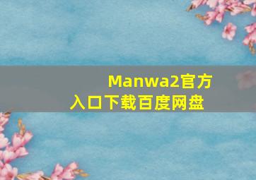 Manwa2官方入口下载百度网盘