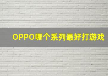 OPPO哪个系列最好打游戏