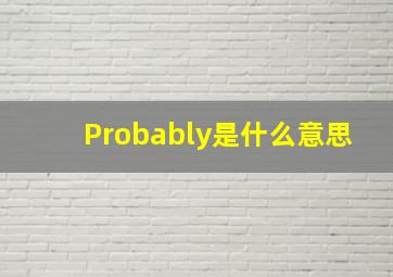 Probably是什么意思