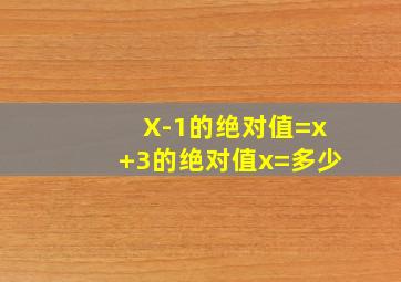 X-1的绝对值=x+3的绝对值x=多少