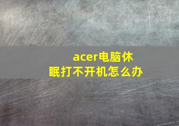 acer电脑休眠打不开机怎么办