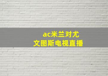 ac米兰对尤文图斯电视直播