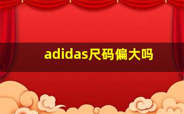 adidas尺码偏大吗