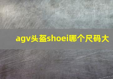 agv头盔shoei哪个尺码大