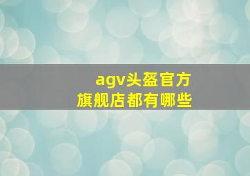 agv头盔官方旗舰店都有哪些