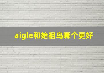 aigle和始祖鸟哪个更好