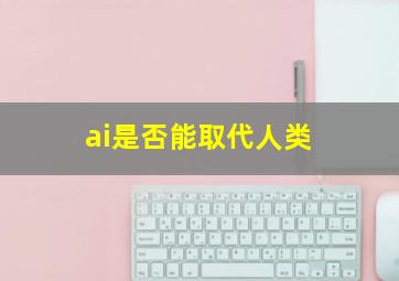 ai是否能取代人类