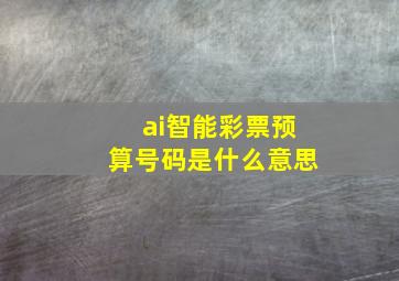 ai智能彩票预算号码是什么意思