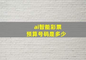 ai智能彩票预算号码是多少