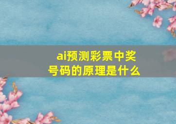 ai预测彩票中奖号码的原理是什么