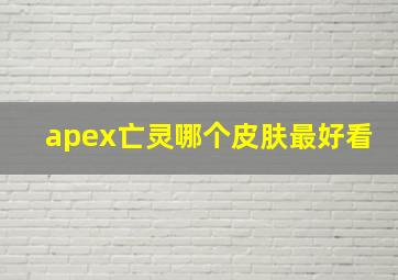 apex亡灵哪个皮肤最好看