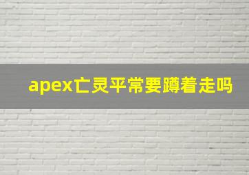 apex亡灵平常要蹲着走吗