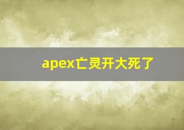 apex亡灵开大死了