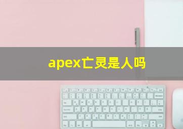 apex亡灵是人吗