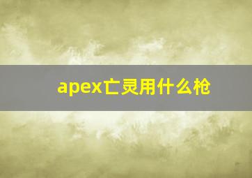 apex亡灵用什么枪