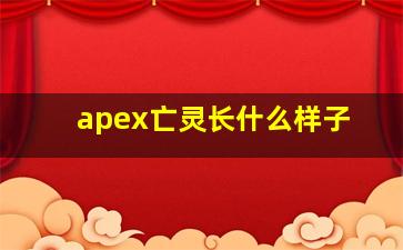 apex亡灵长什么样子