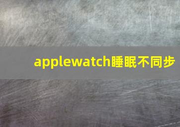 applewatch睡眠不同步