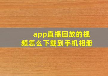 app直播回放的视频怎么下载到手机相册