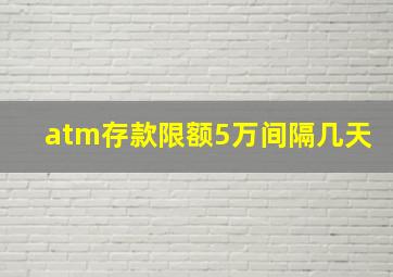 atm存款限额5万间隔几天