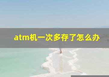 atm机一次多存了怎么办