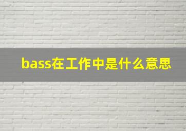 bass在工作中是什么意思