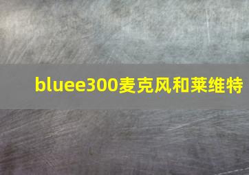 bluee300麦克风和莱维特