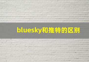 bluesky和推特的区别