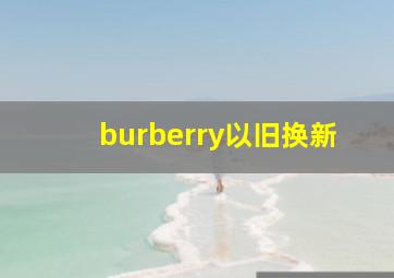 burberry以旧换新