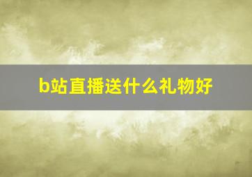 b站直播送什么礼物好