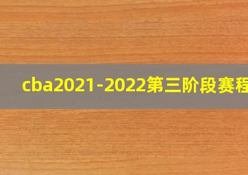 cba2021-2022第三阶段赛程表