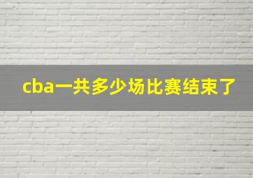 cba一共多少场比赛结束了