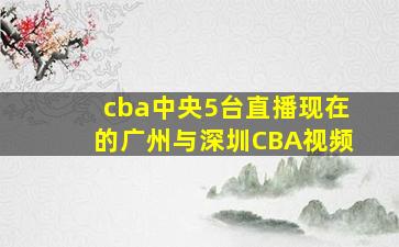 cba中央5台直播现在的广州与深圳CBA视频