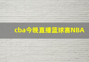 cba今晚直播篮球赛NBA