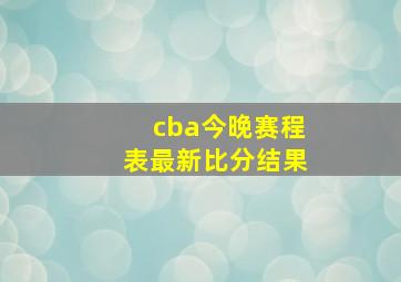 cba今晚赛程表最新比分结果