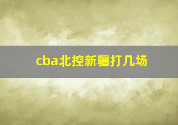 cba北控新疆打几场