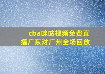 cba咪咕视频免费直播广东对广州全场回放