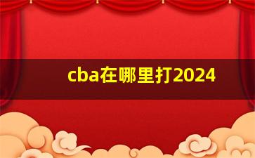 cba在哪里打2024