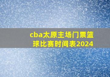 cba太原主场门票篮球比赛时间表2024