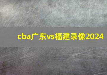 cba广东vs福建录像2024